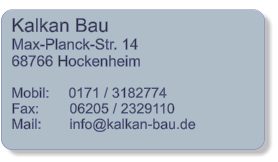 Kalkan Bau Max-Planck-Str. 14 68766 Hockenheim  Mobil: 	0171 / 3182774  Fax:	06205 / 2329110 Mail: 	info@kalkan-bau.de